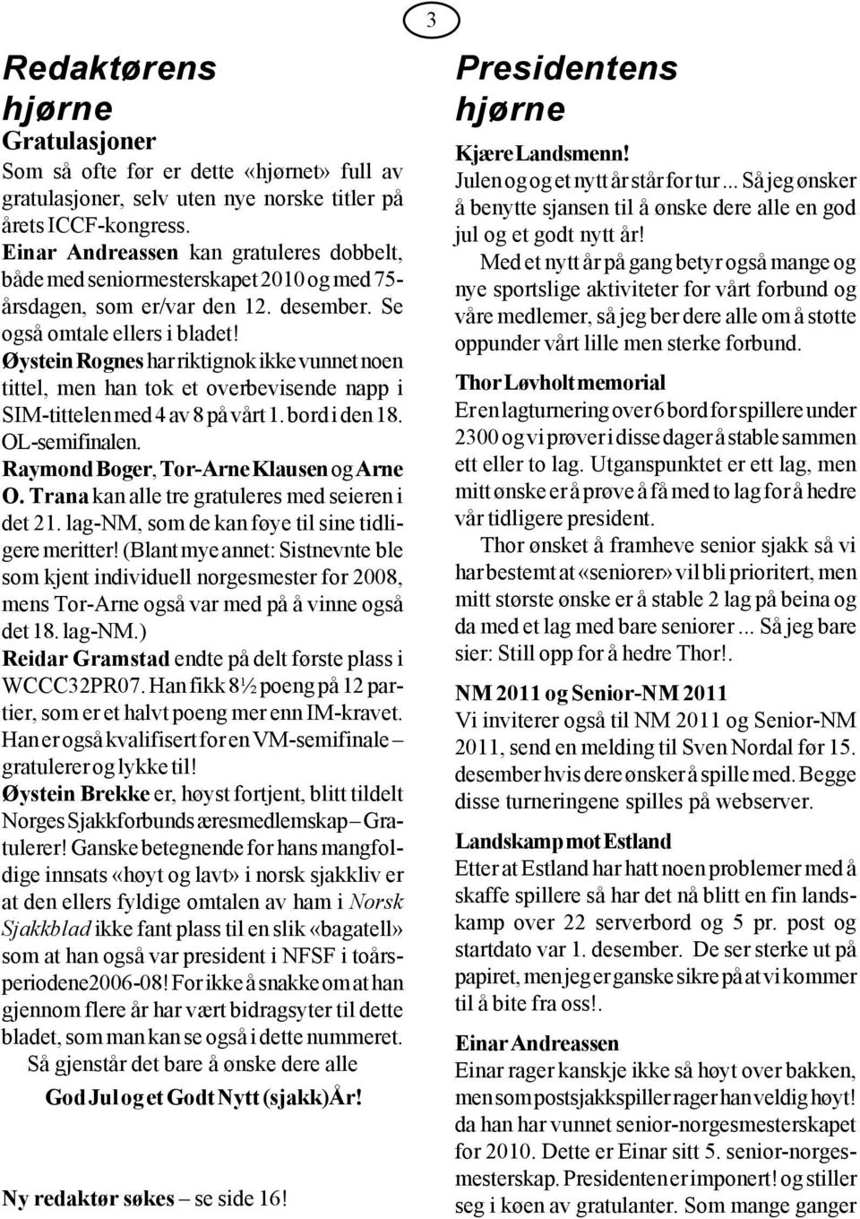 Øystein Rognes har riktignok ikke vunnet noen tittel, men han tok et overbevisende napp i SIM-tittelen med 4 av 8 på vårt 1. bord i den 18. OL-semifinalen. Raymond Boger, Tor-Arne Klausen og Arne O.