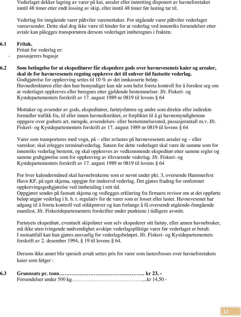 Dette skal dog ikke være til hinder for at vederlag ved innenriks forsendelser etter avtale kan pålegges transportøren dersom vederlaget innberegnes i frakten. 6.1 Fritak.