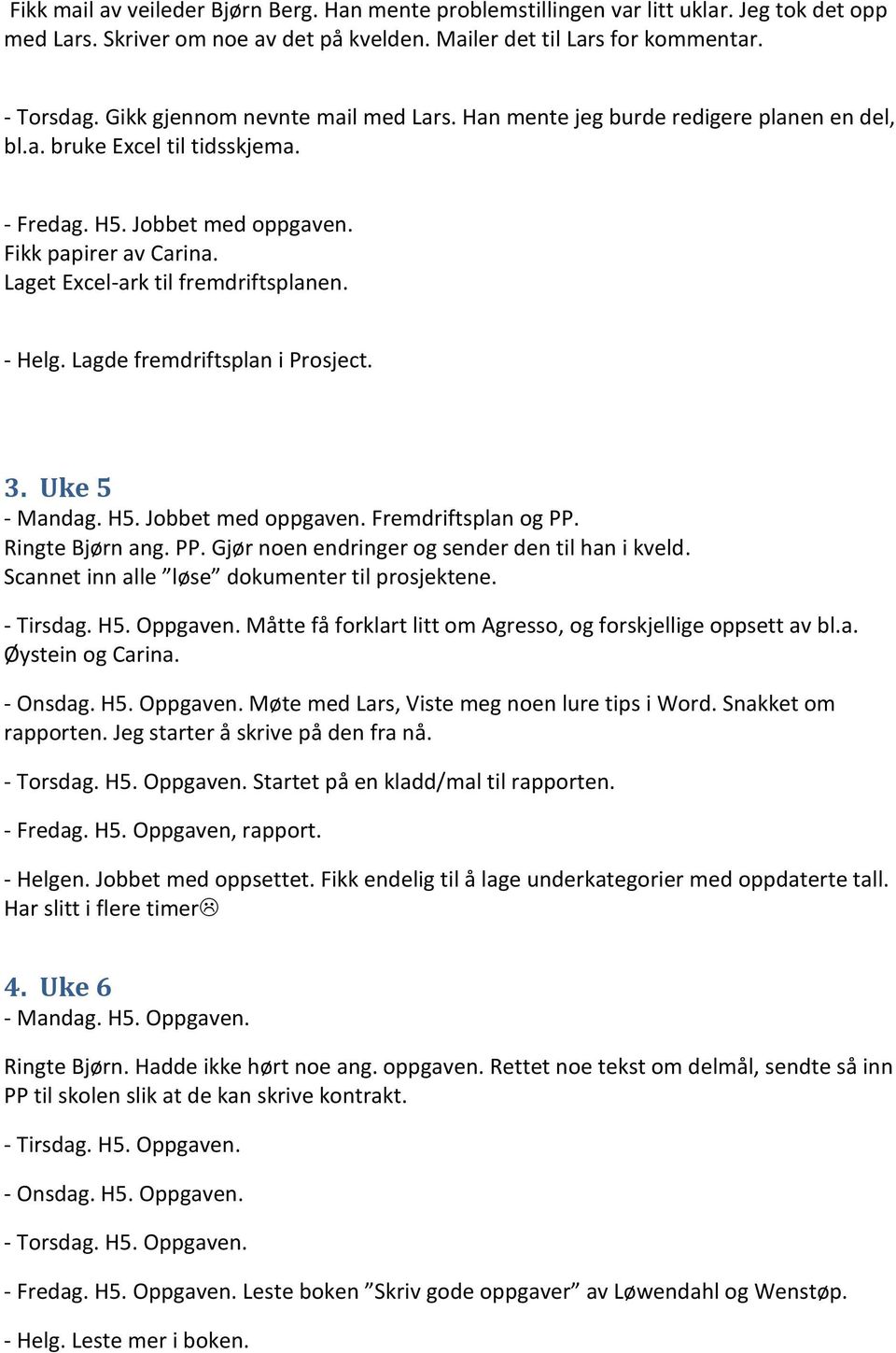 Laget Excel-ark til fremdriftsplanen. - Helg. Lagde fremdriftsplan i Prosject. 3. Uke 5 - Mandag. H5. Jobbet med oppgaven. Fremdriftsplan og PP. Ringte Bjørn ang. PP. Gjør noen endringer og sender den til han i kveld.