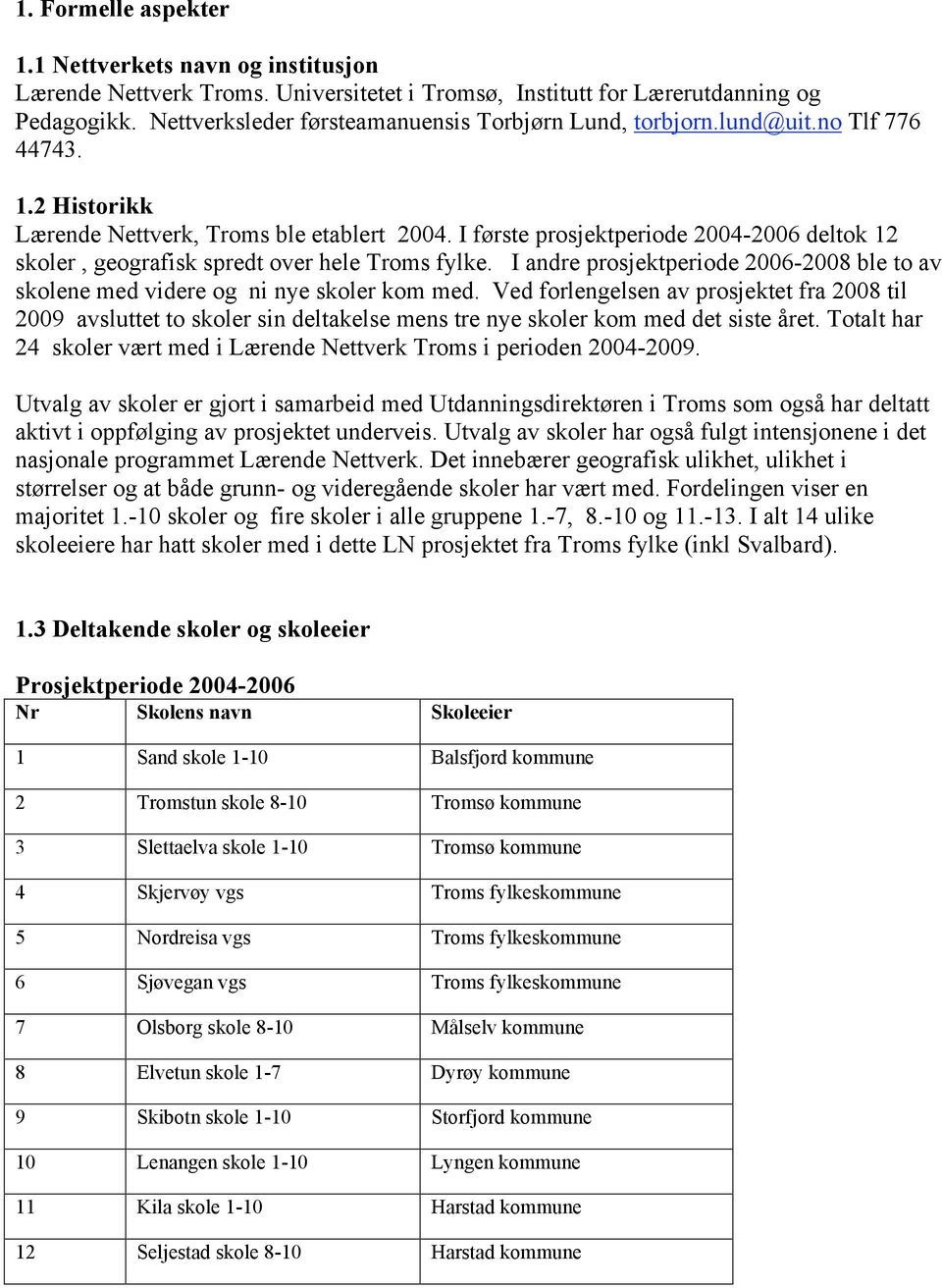I første prosjektperiode 2004-2006 deltok 12 skoler, geografisk spredt over hele Troms fylke. I andre prosjektperiode 2006-2008 ble to av skolene med videre og ni nye skoler kom med.