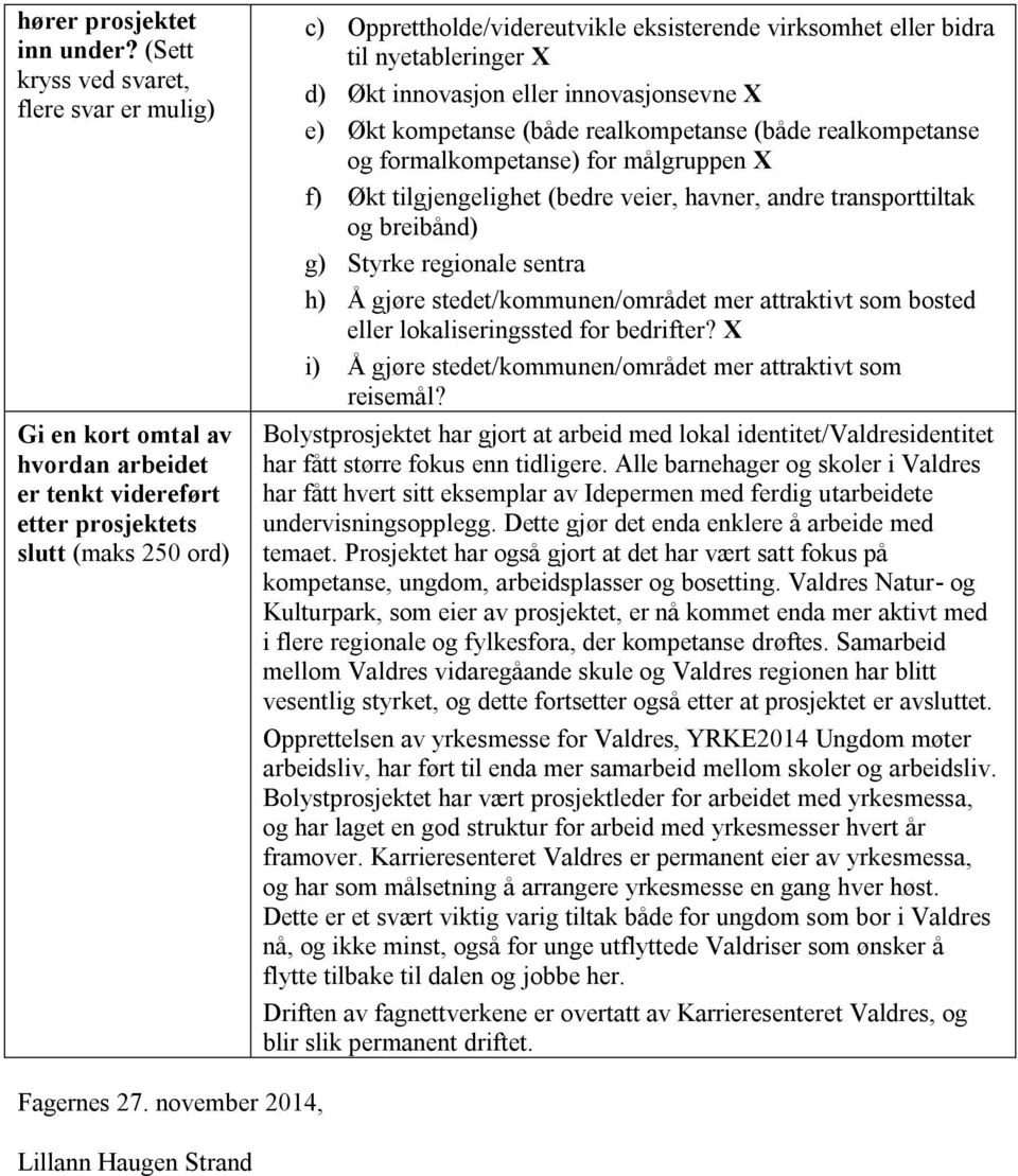 eller bidra til nyetableringer X d) Økt innovasjon eller innovasjonsevne X e) Økt kompetanse (både realkompetanse (både realkompetanse og formalkompetanse) for målgruppen X f) Økt tilgjengelighet