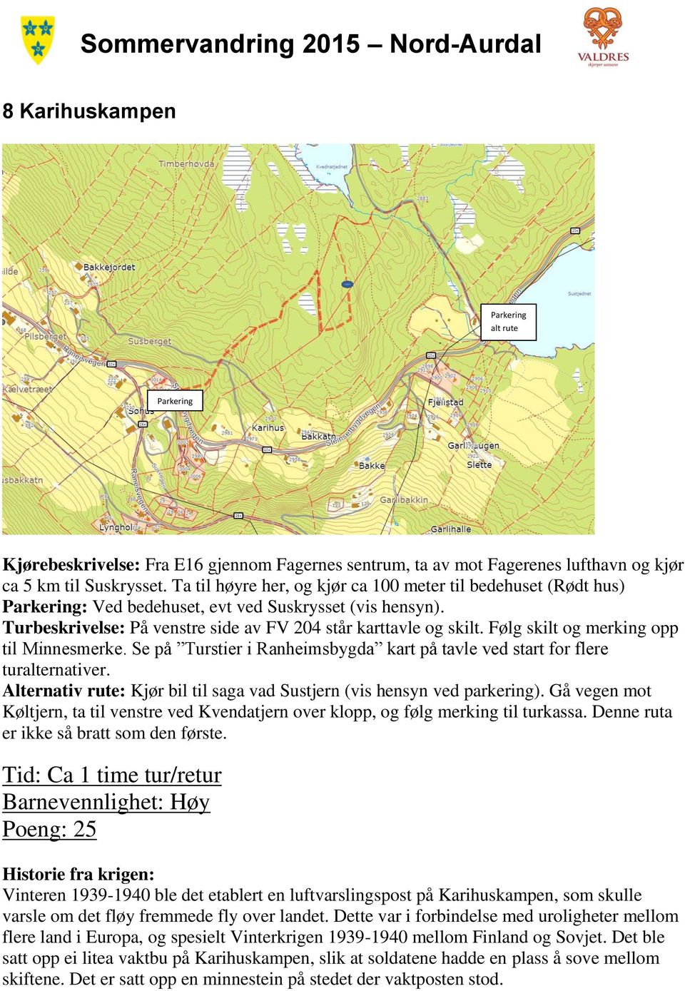 Følg skilt og merking opp til Minnesmerke. Se på Turstier i Ranheimsbygda kart på tavle ved start for flere turalternativer. Alternativ rute: Kjør bil til saga vad Sustjern (vis hensyn ved parkering).