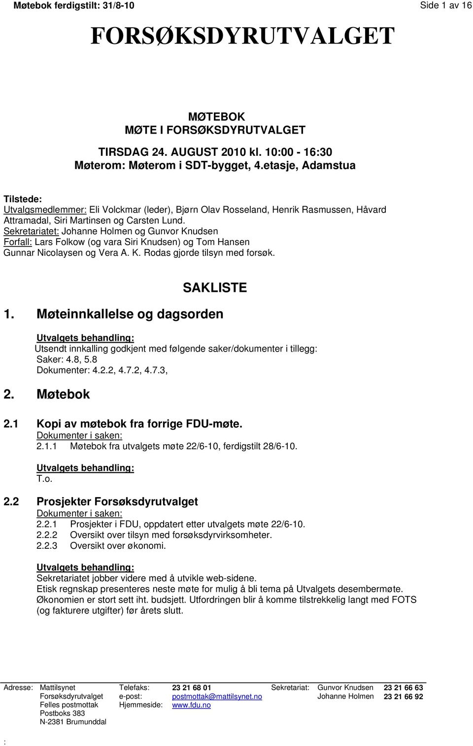 Sekretariatet: Johanne Holmen og Gunvor Knudsen Forfall: Lars Folkow (og vara Siri Knudsen) og Tom Hansen Gunnar Nicolaysen og Vera A. K. Rodas gjorde tilsyn med forsøk. SAKLISTE 1.