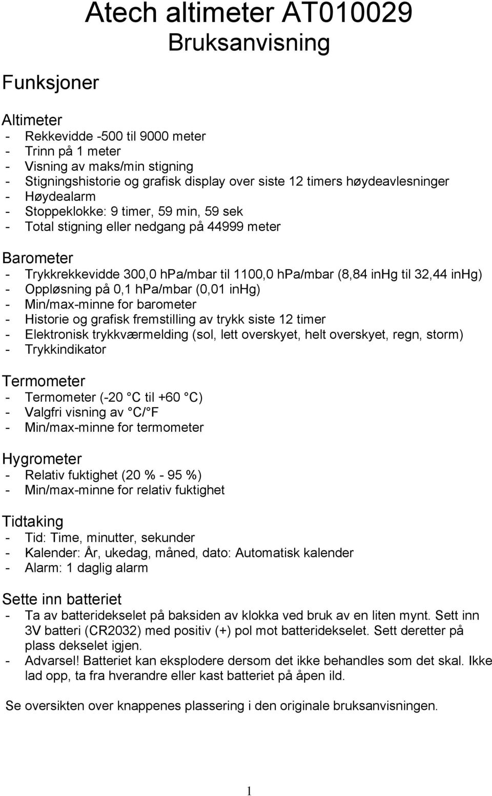 til 32,44 inhg) - Oppløsning på 0,1 hpa/mbar (0,01 inhg) - Min/max-minne for barometer - Historie og grafisk fremstilling av trykk siste 12 timer - Elektronisk trykkværmelding (sol, lett overskyet,