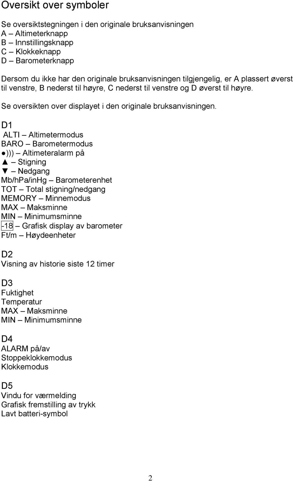 D1 ALTI Altimetermodus BARO Barometermodus ))) Altimeteralarm på Stigning Nedgang Mb/hPa/inHg Barometerenhet TOT Total stigning/nedgang MEMORY Minnemodus MAX Maksminne MIN Minimumsminne -18 Grafisk