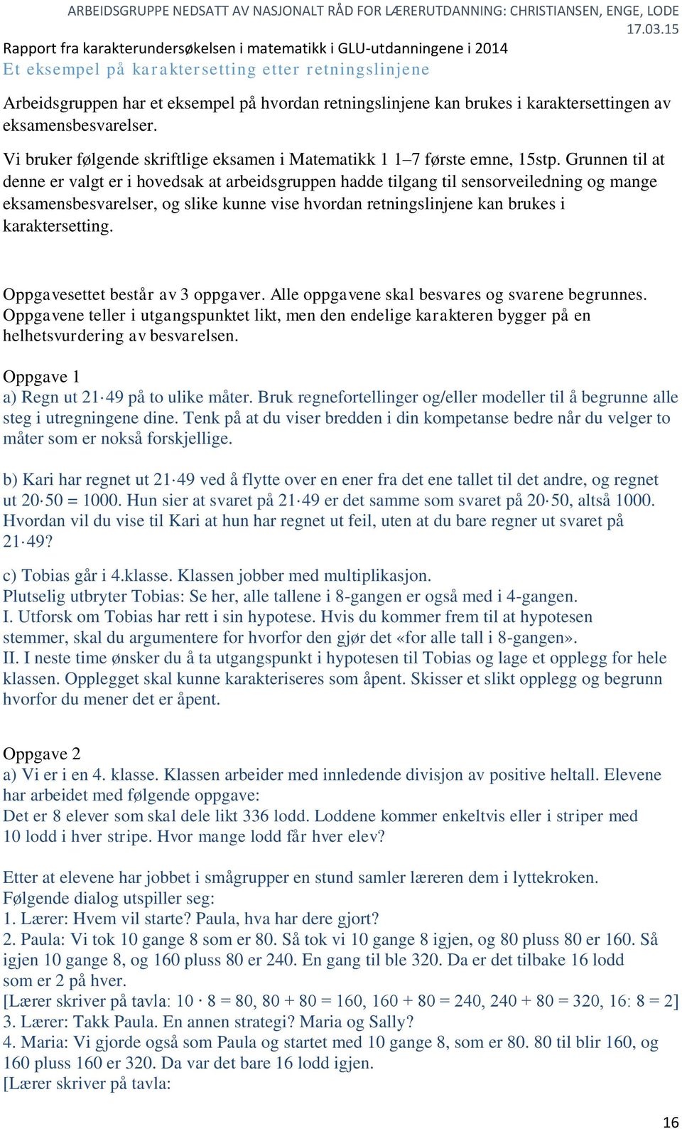 Grunnen til at denne er valgt er i hovedsak at arbeidsgruppen hadde tilgang til sensorveiledning og mange eksamensbesvarelser, og slike kunne vise hvordan retningslinjene kan brukes i karaktersetting.