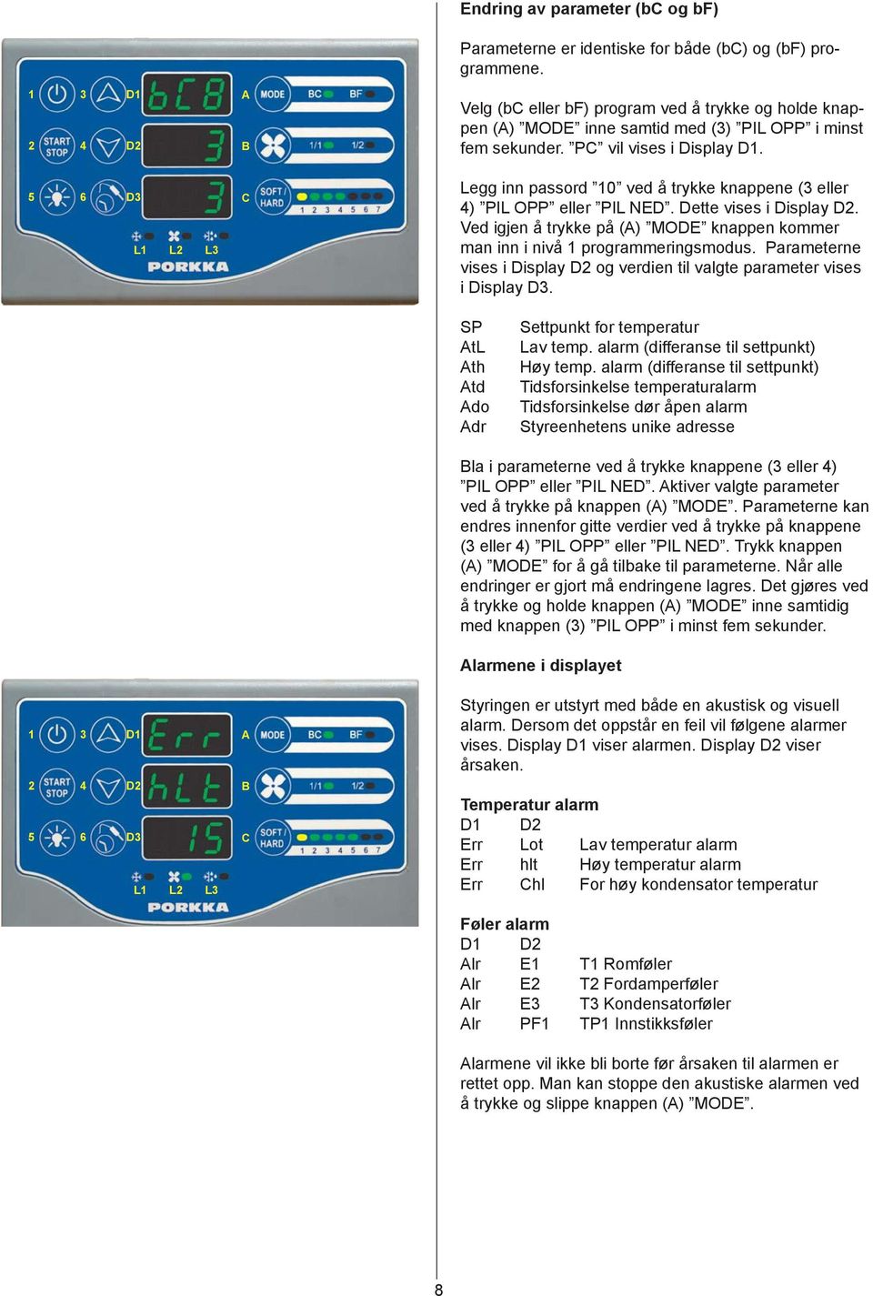 D L L L Legg inn passord 0 ved å trykke knappene ( eller ) PIL OPP eller PIL NED. Dette vises i Display D. Ved igjen å trykke på () MODE knappen kommer man inn i nivå programmeringsmodus.