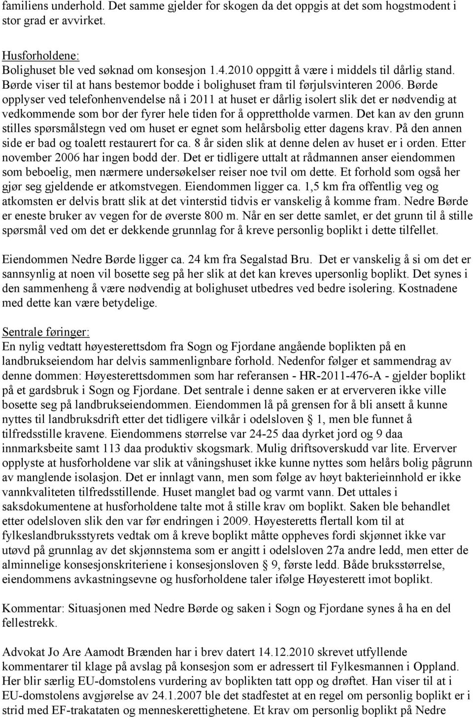 Børde opplyser ved telefonhenvendelse nå i 2011 at huset er dårlig isolert slik det er nødvendig at vedkommende som bor der fyrer hele tiden for å opprettholde varmen.