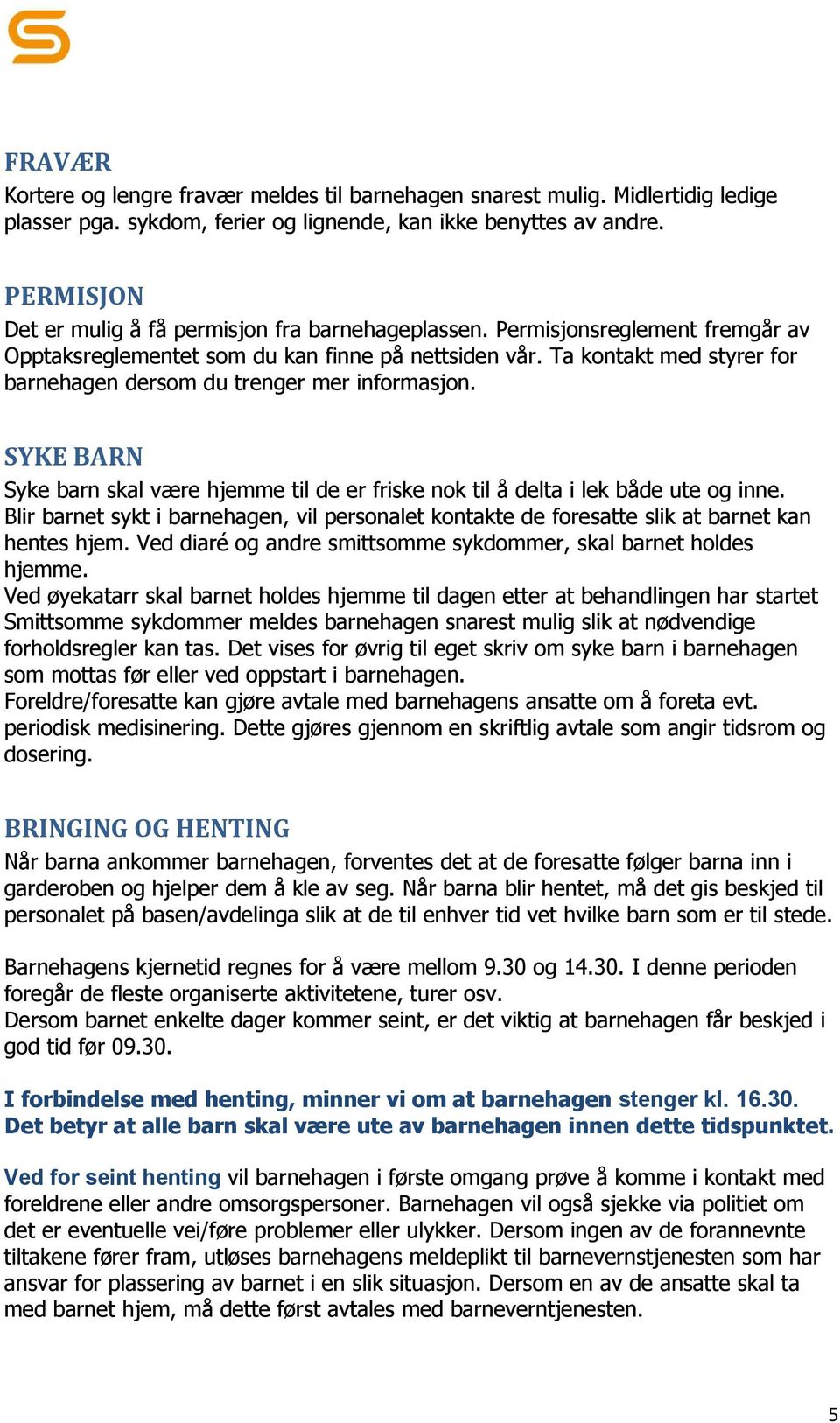 Ta kontakt med styrer for barnehagen dersom du trenger mer informasjon. SYKE BARN Syke barn skal være hjemme til de er friske nok til å delta i lek både ute og inne.