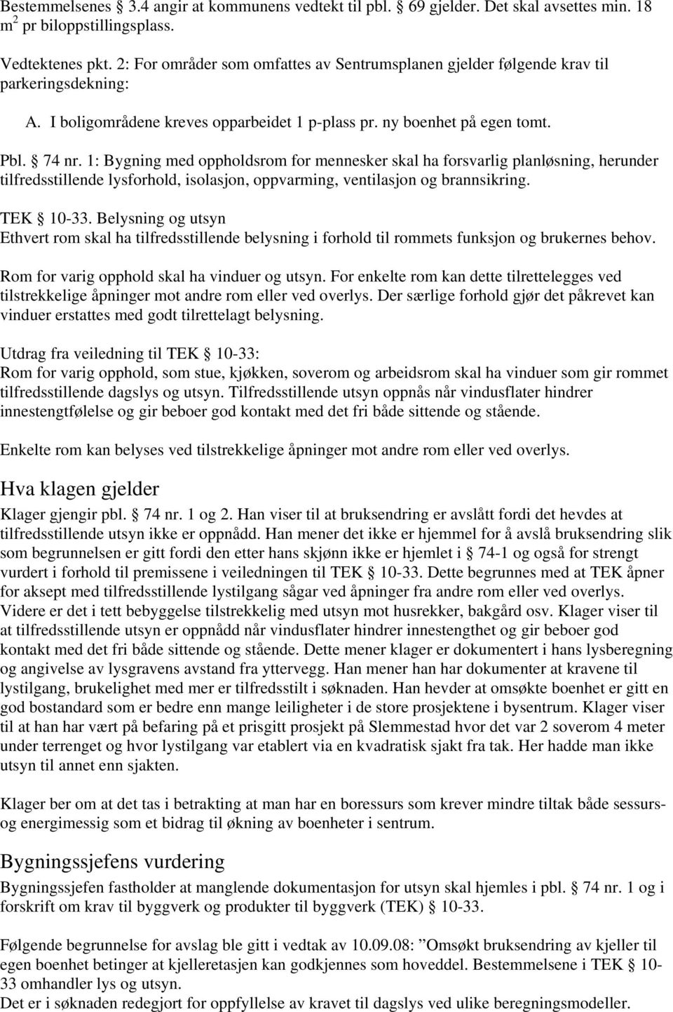 1: Bygning med oppholdsrom for mennesker skal ha forsvarlig planløsning, herunder tilfredsstillende lysforhold, isolasjon, oppvarming, ventilasjon og brannsikring. TEK 10-33.