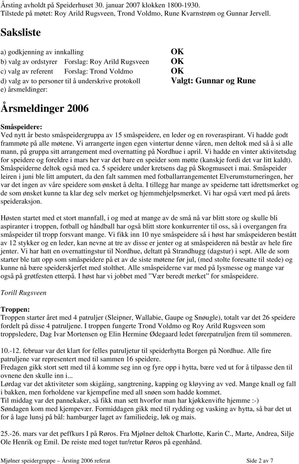 Gunnar og Rune e) årsmeldinger: Årsmeldinger 2006 Småspeidere: Ved nytt år besto småspeidergruppa av 15 småspeidere, en leder og en roveraspirant. Vi hadde godt frammøte på alle møtene.