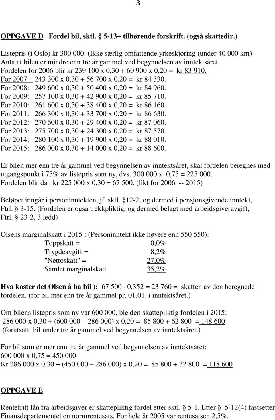 For 2007 : 243 300 x 0,30 + 56 700 x 0,20 = kr 84 330. For 2008: 249 600 x 0,30 + 50 400 x 0,20 = kr 84 960. For 2009: 257 100 x 0,30 + 42 900 x 0,20 = kr 85 710.