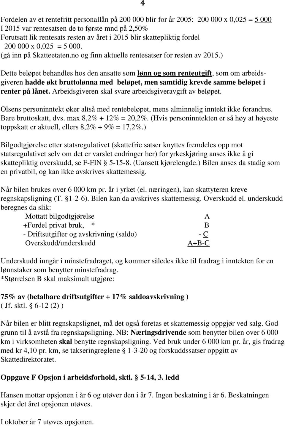 ) Dette beløpet behandles hos den ansatte som lønn og som renteutgift, som om arbeidsgiveren hadde økt bruttolønna med beløpet, men samtidig krevde samme beløpet i renter på lånet.