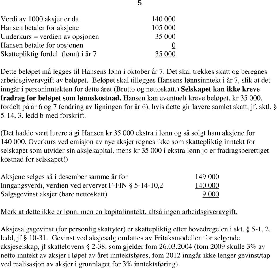 Beløpet skal tillegges Hansens lønnsinntekt i år 7, slik at det inngår i personinntekten for dette året (Brutto og nettoskatt.) Selskapet kan ikke kreve fradrag for beløpet som lønnskostnad.