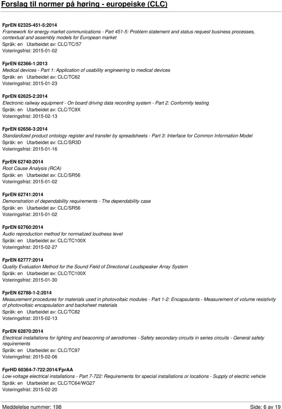 CLC/TC62 Voteringsfrist: 2015-01-23 FprEN 62625-2:2014 Electronic railway equipment - On board driving data recording system - Part 2: Conformity testing Språk: en Utarbeidet av: CLC/TC9X FprEN