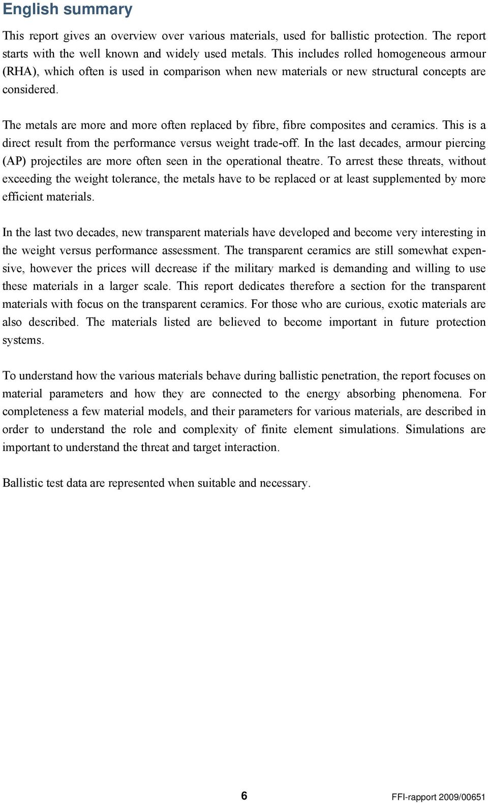 The metals are more and more often replaced by fibre, fibre composites and ceramics. This is a direct result from the performance versus weight trade-off.