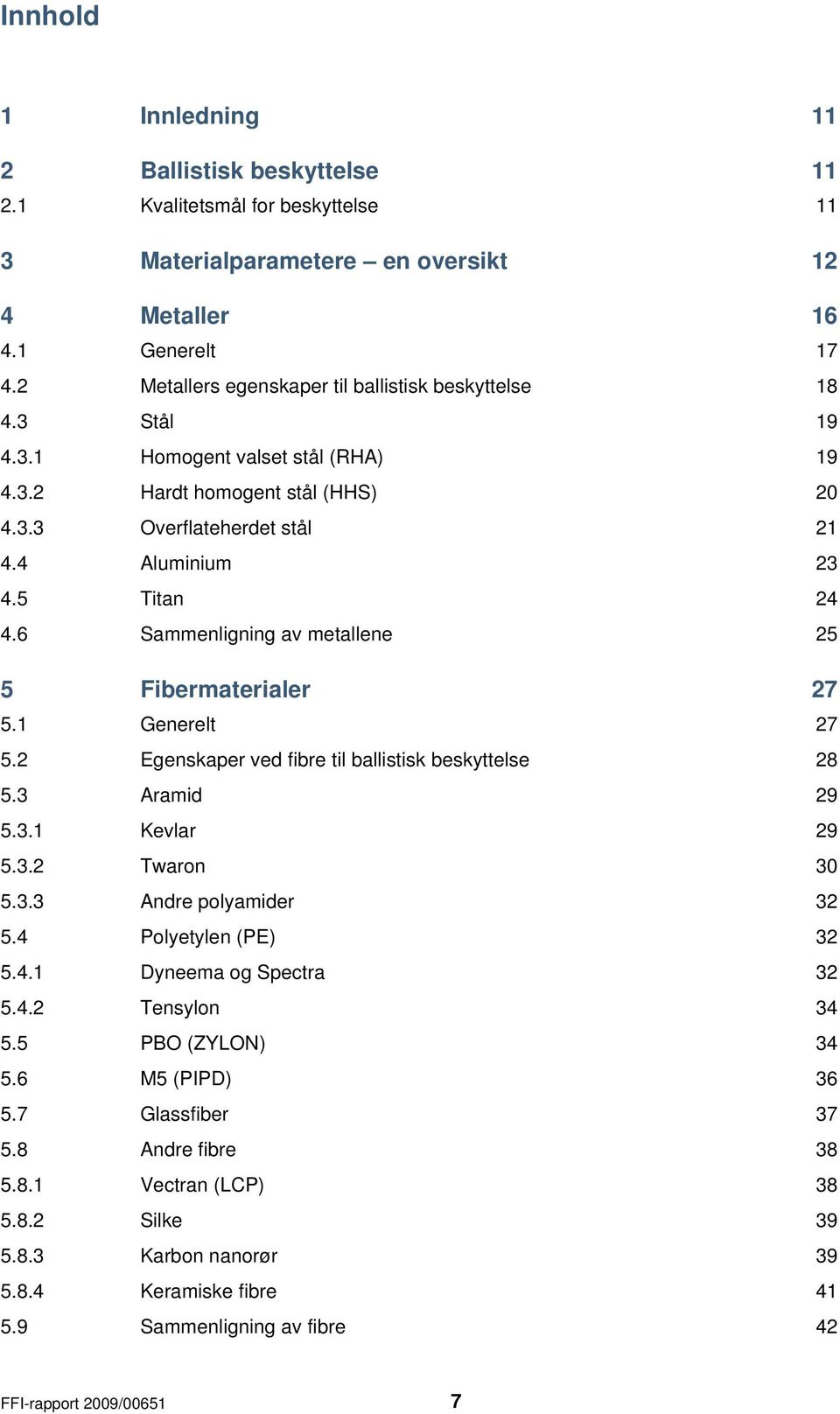 6 Sammenligning av metallene 25 5 Fibermaterialer 27 5.1 Generelt 27 5.2 Egenskaper ved fibre til ballistisk beskyttelse 28 5.3 Aramid 29 5.3.1 Kevlar 29 5.3.2 Twaron 30 5.3.3 Andre polyamider 32 5.