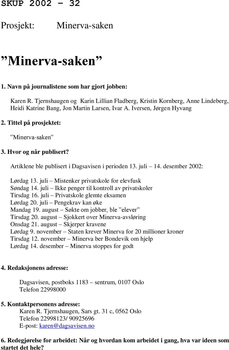 Hvor og når publisert? Artiklene ble publisert i Dagsavisen i perioden 13. juli 14. desember 2002: Lørdag 13. juli Mistenker privatskole for elevfusk Søndag 14.