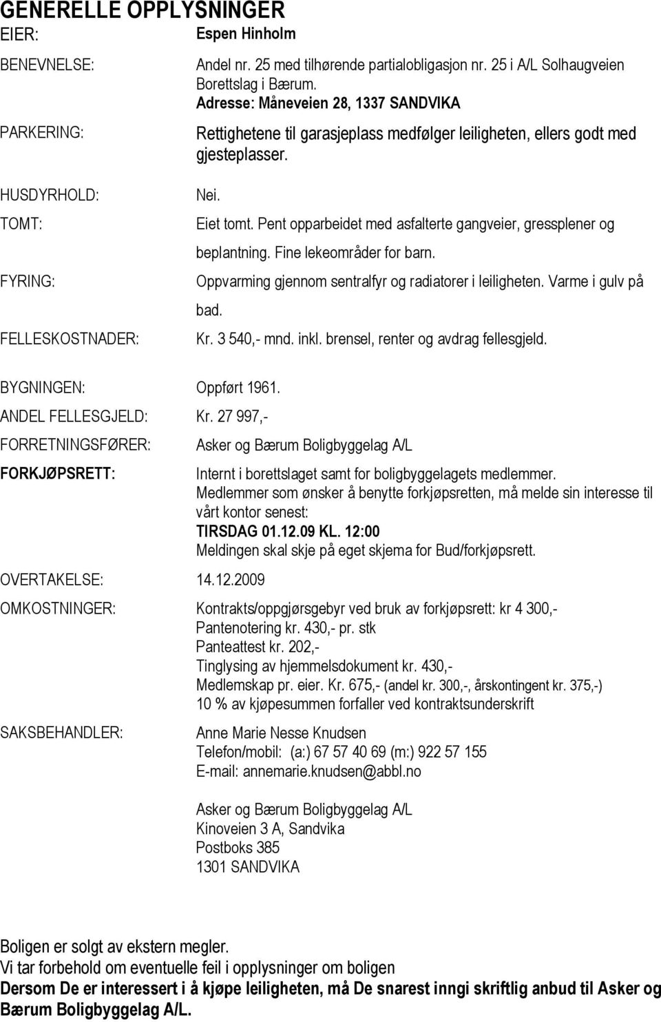 Pent opparbeidet med asfalterte gangveier, gressplener og beplantning. Fine lekeområder for barn. Oppvarming gjennom sentralfyr og radiatorer i leiligheten. Varme i gulv på bad. Kr. 3 540,- mnd. inkl.