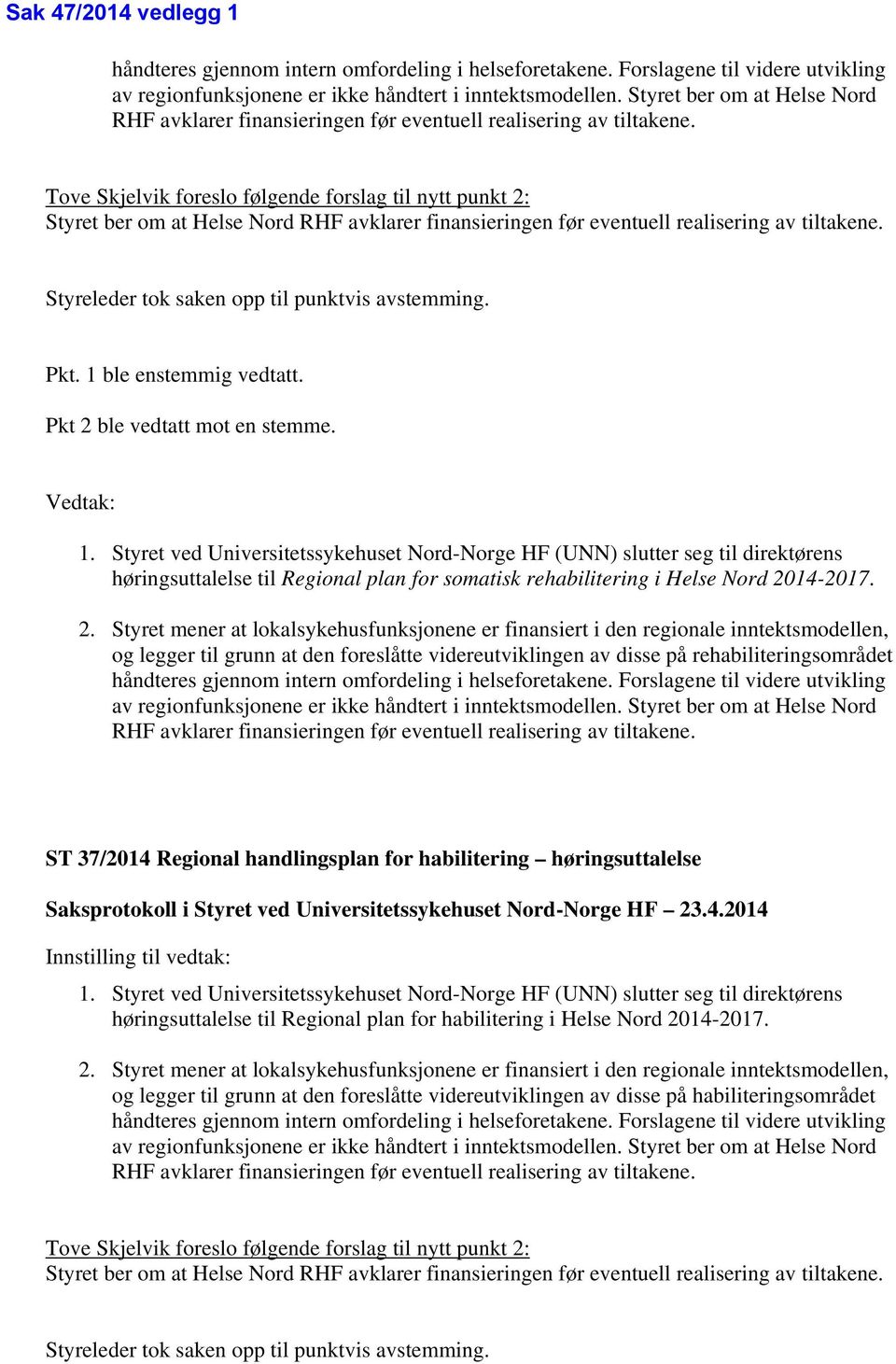 Tove Skjelvik foreslo følgende forslag til nytt punkt 2:  Styreleder tok saken opp til punktvis avstemming. Pkt. 1 ble enstemmig vedtatt. Pkt 2 ble vedtatt mot en stemme. Vedtak: 1.