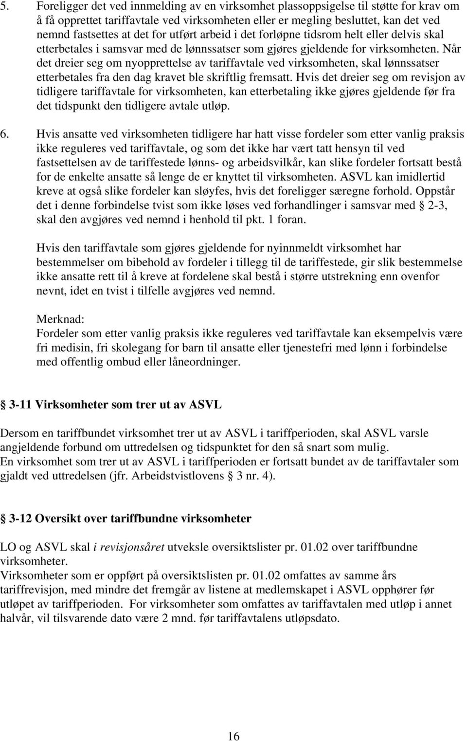 Når det dreier seg om nyopprettelse av tariffavtale ved virksomheten, skal lønnssatser etterbetales fra den dag kravet ble skriftlig fremsatt.