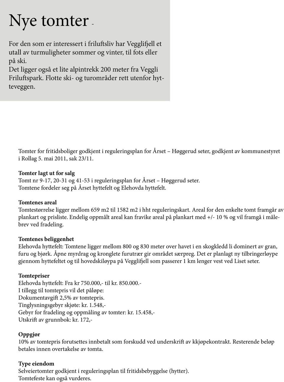 Tomter for fritidsboliger godkjent i reguleringsplan for Årset Høggerud seter, godkjent av kommunestyret i Rollag 5. mai 2011, sak 23/11.