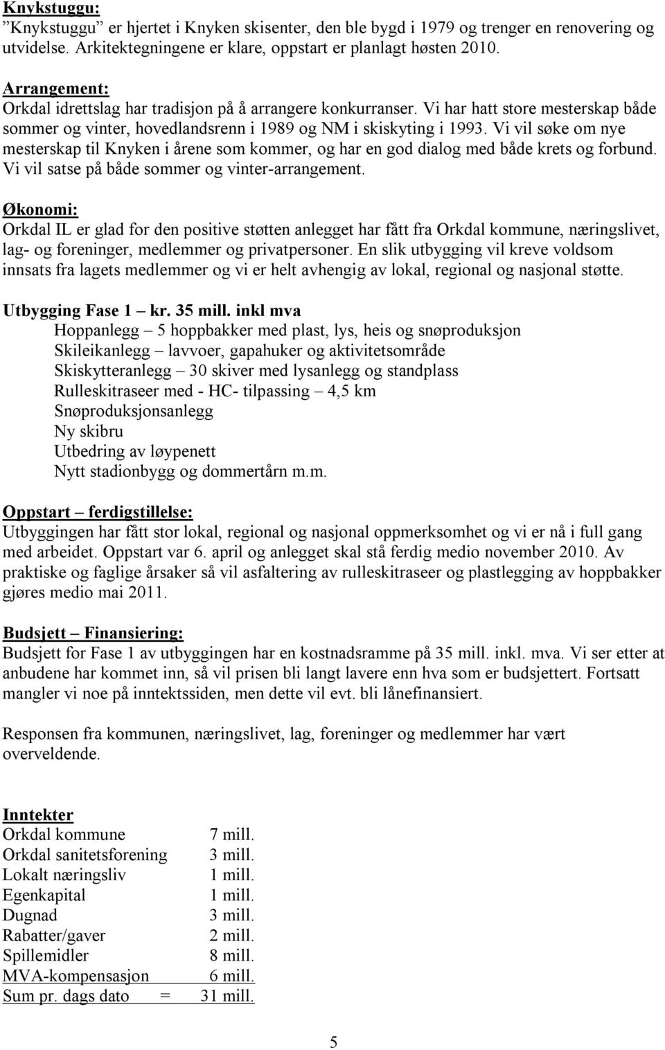 Vi vil søke om nye mesterskap til Knyken i årene som kommer, og har en god dialog med både krets og forbund. Vi vil satse på både sommer og vinter-arrangement.