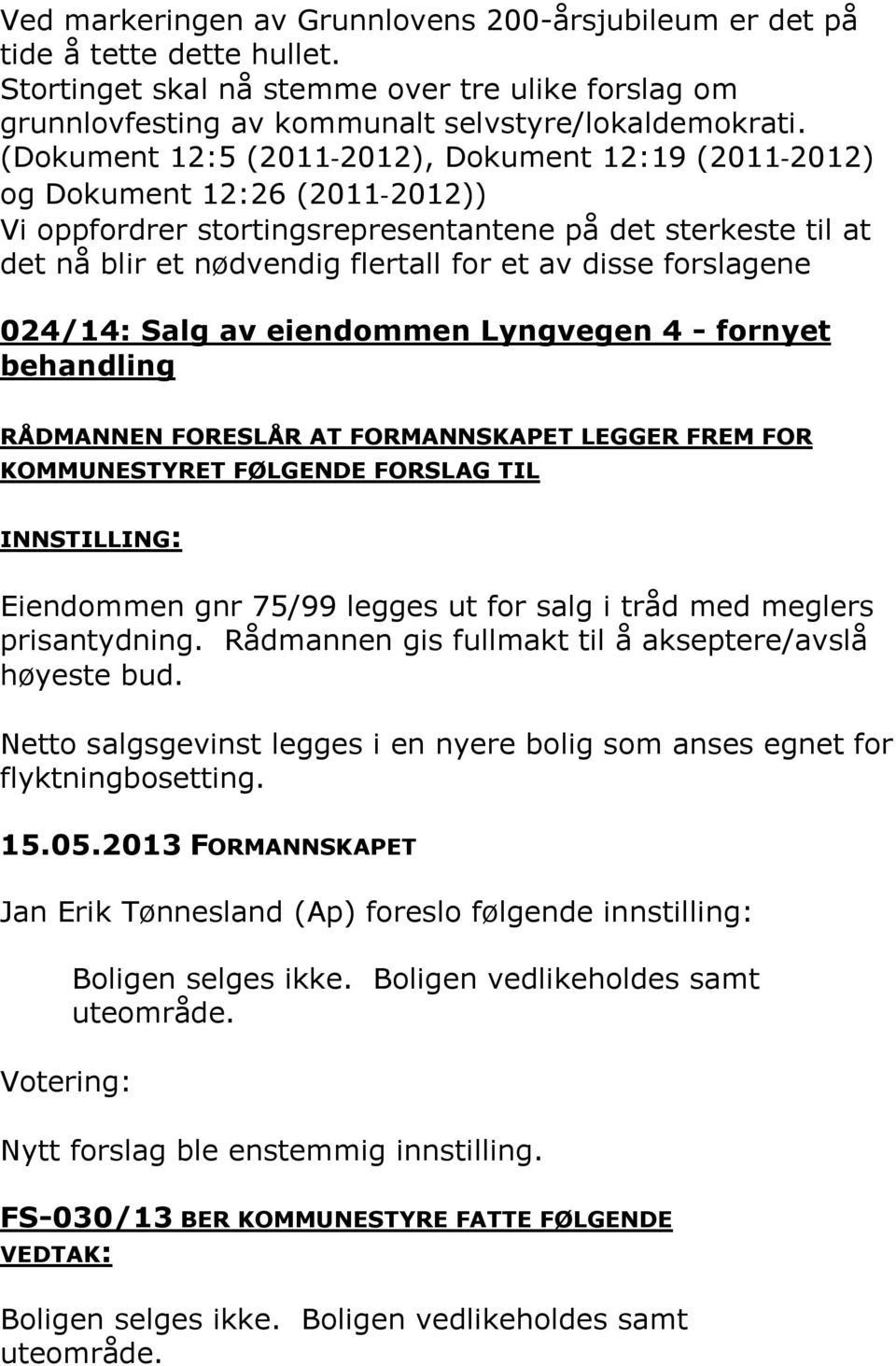 forslagene 024/14: Salg av eiendommen Lyngvegen 4 - fornyet behandling RÅDMANNEN FORESLÅR AT FORMANNSKAPET LEGGER FREM FOR KOMMUNESTYRET FØLGENDE FORSLAG TIL INNSTILLING: Eiendommen gnr 75/99 legges