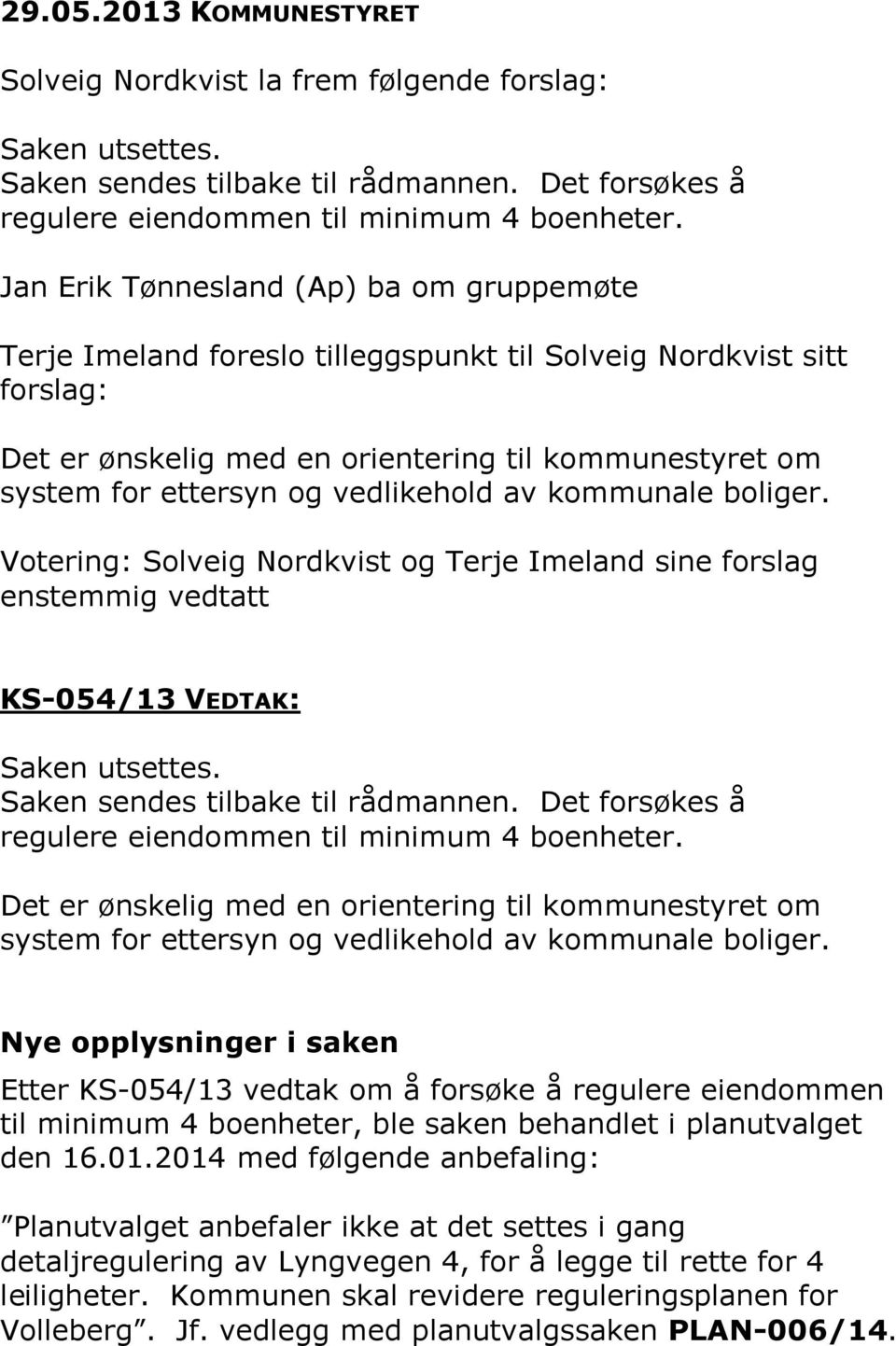 vedlikehold av kommunale boliger. Solveig Nordkvist og Terje Imeland sine forslag enstemmig vedtatt KS-054/13 VEDTAK: Saken utsettes. Saken sendes tilbake til rådmannen.