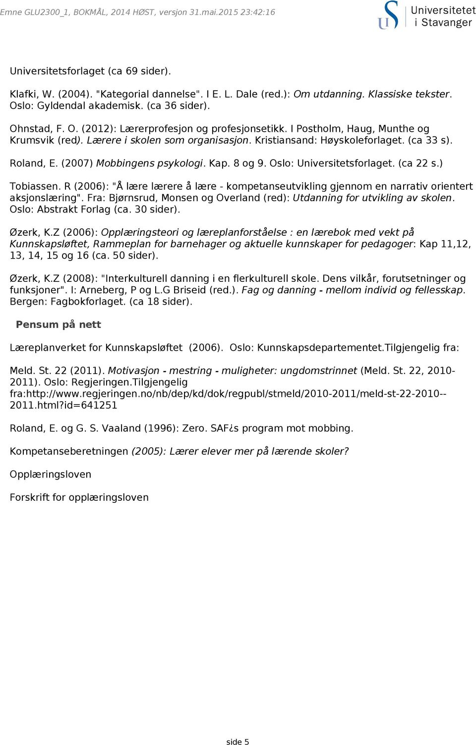 Oslo: Universitetsforlaget. (ca 22 s.) Tobiassen. R (2006): "Å lære lærere å lære - kompetanseutvikling gjennom en narrativ orientert aksjonslæring".