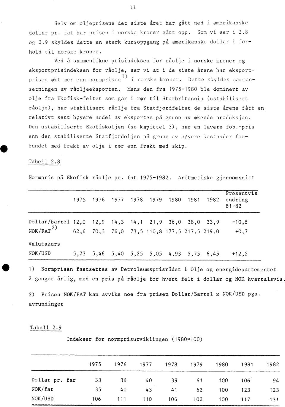 Ved å sammenlikne prisindeksen for råolje i norske kroner og eksportprisindeksen for råolje, ser vi at i de siste årene har eksport- 1) prisen Okt mer enn normprisen i norske kroner.