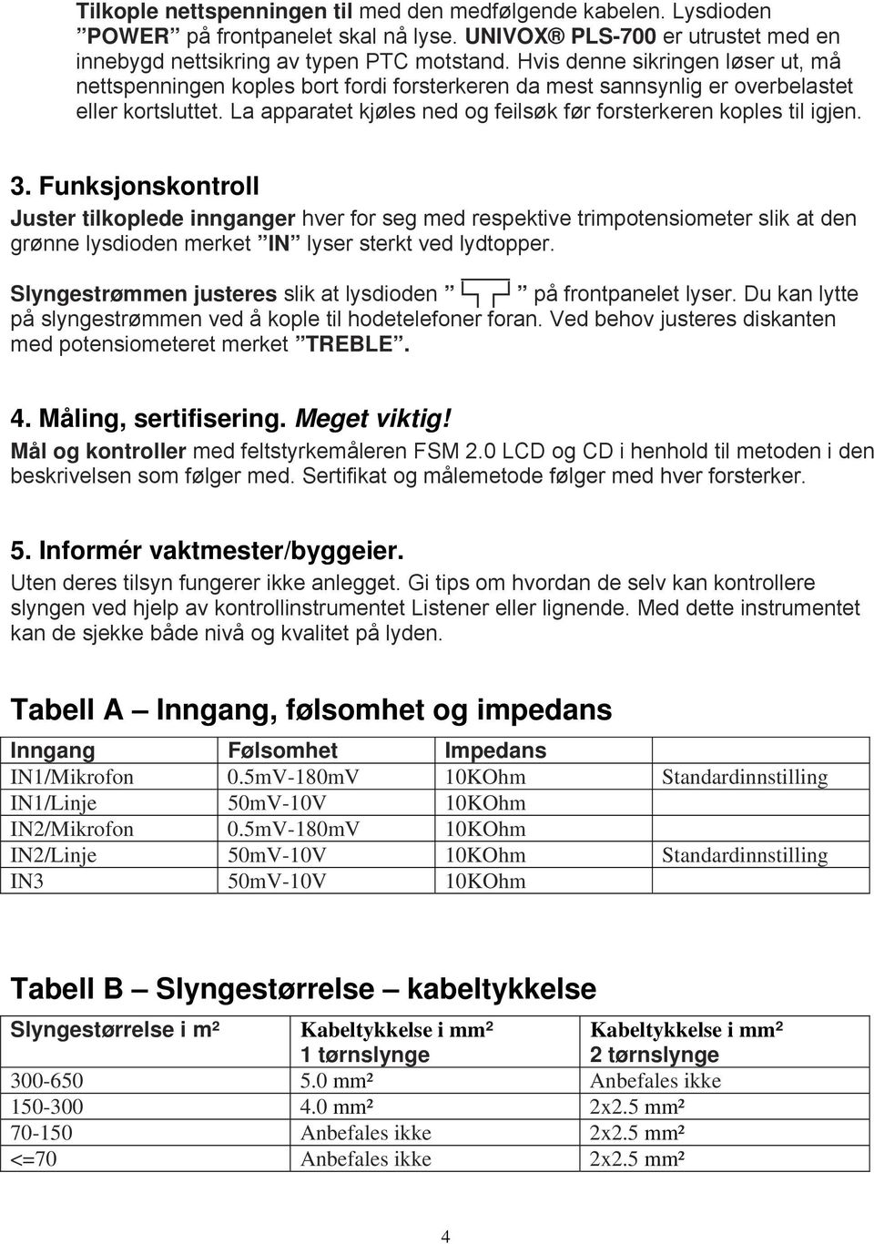 La apparatet kjøles ned og feilsøk før forsterkeren koples til igjen. 3.