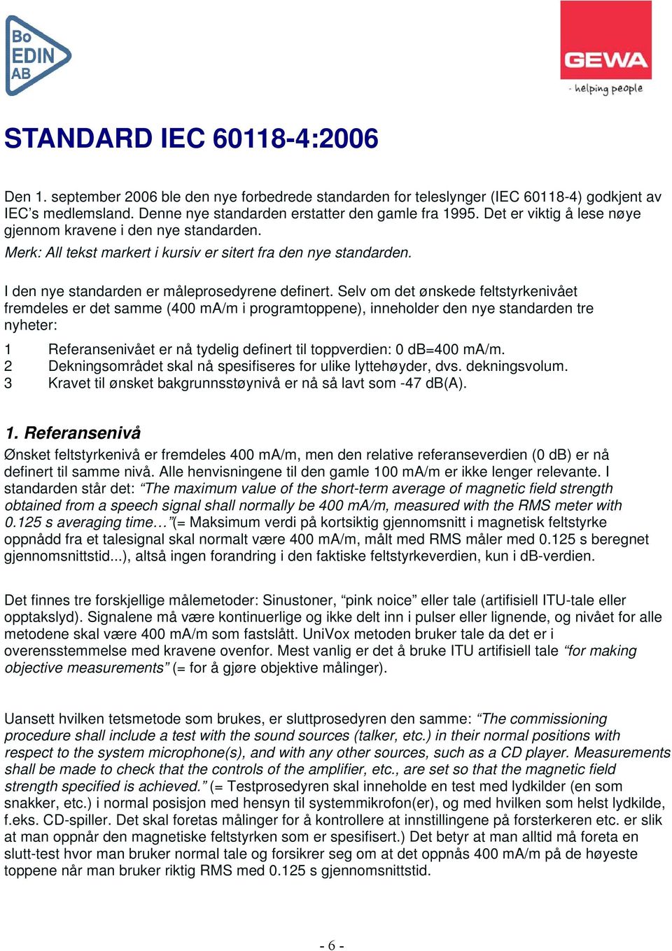 Selv om det ønskede feltstyrkenivået fremdeles er det samme (400 ma/m i programtoppene), inneholder den nye standarden tre nyheter: 1 Referansenivået er nå tydelig definert til toppverdien: 0 db=400