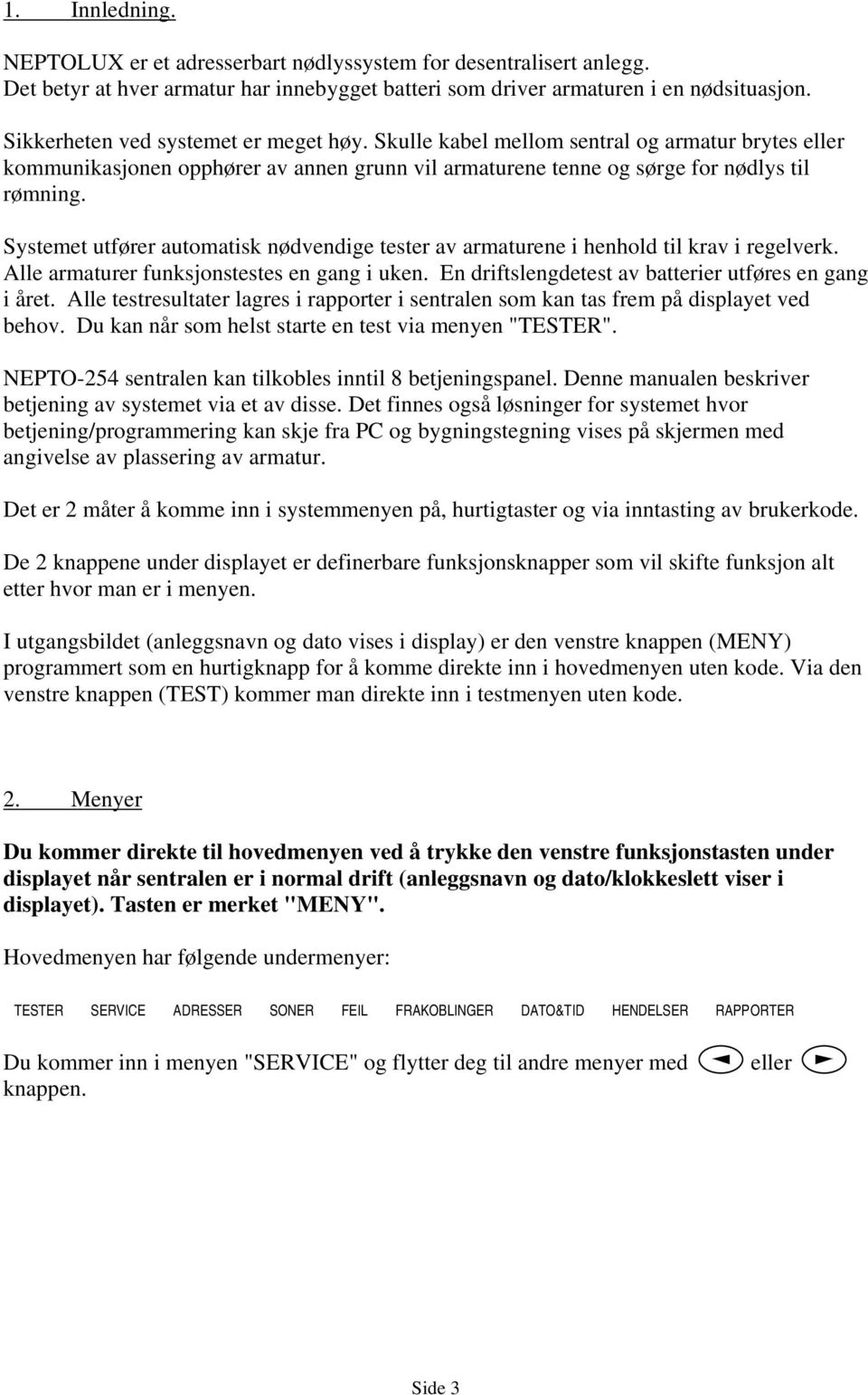 Systemet utfører automatisk nødvendige tester av armaturene i henhold til krav i regelverk. Alle armaturer funksjonstestes en gang i uken. En driftslengdetest av batterier utføres en gang i året.