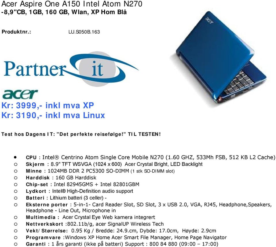 9" TFT WSVGA (1024 x 600) Acer Crystal Bright, LED Backlight o Minne : 1024MB DDR 2 PC5300 SO-DIMM (1 stk SO-DIMM slot) o Harddisk : 160 GB Harddisk o Chip-set : Intel 82945GMS + Intel 82801GBM o