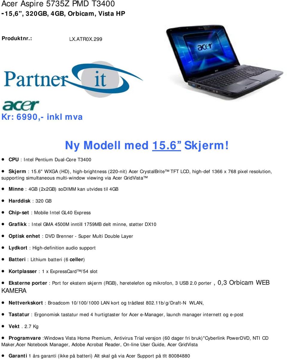 utvides til 4GB Harddisk : 320 GB Chip-set : Mobile Intel GL40 Express Grafikk : Intel GMA 4500M inntill 1759MB delt minne, støtter DX10 Optisk enhet : DVD Brenner - Super Multi Double Layer Lydkort