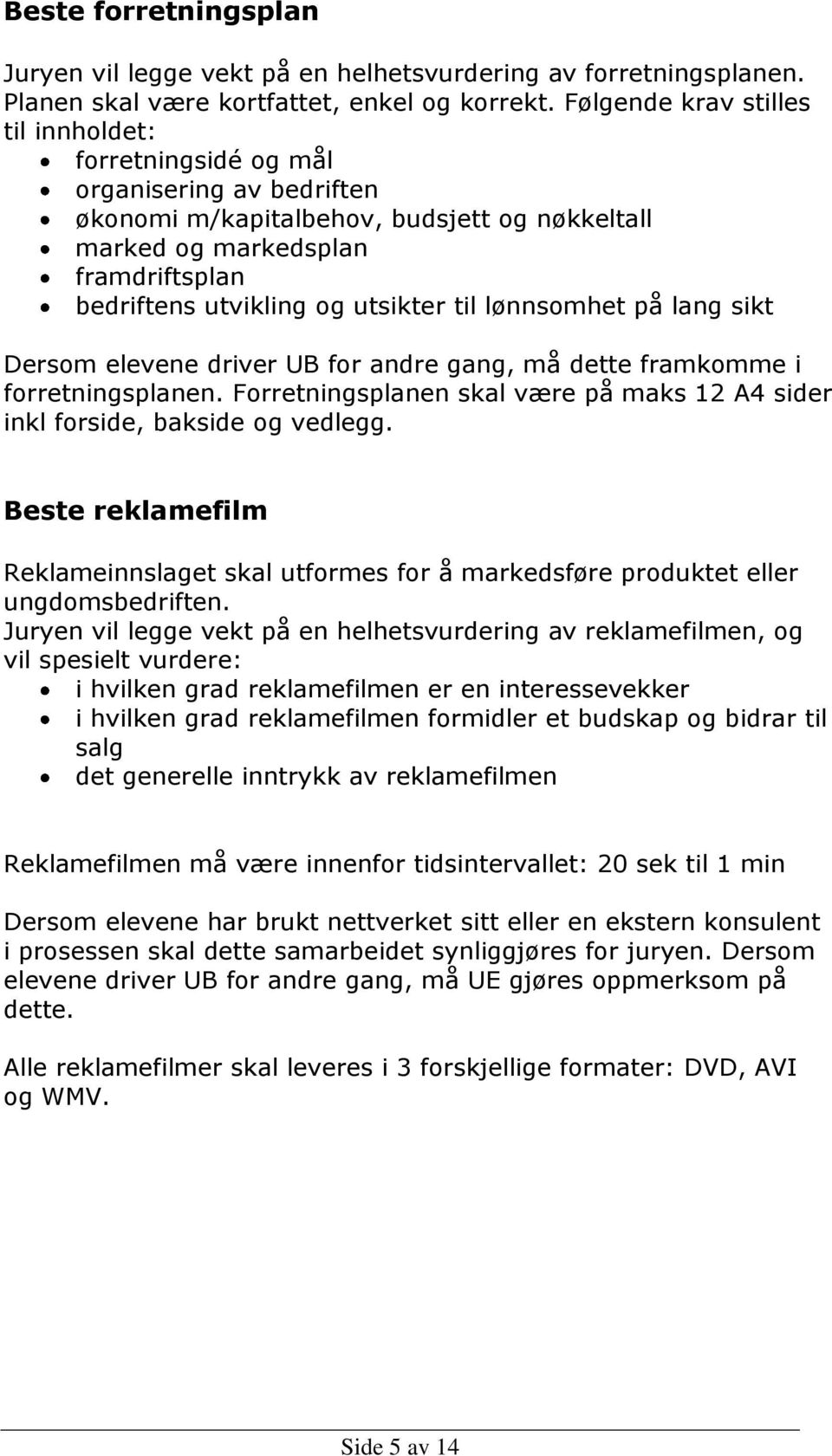 utsikter til lønnsomhet på lang sikt Dersom elevene driver UB for andre gang, må dette framkomme i forretningsplanen. Forretningsplanen skal være på maks 12 A4 sider inkl forside, bakside og vedlegg.