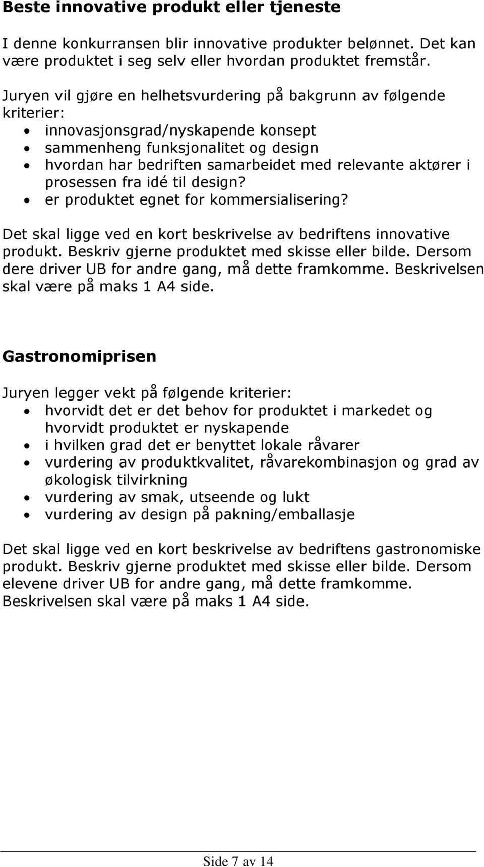 i prosessen fra idé til design? er produktet egnet for kommersialisering? Det skal ligge ved en kort beskrivelse av bedriftens innovative produkt. Beskriv gjerne produktet med skisse eller bilde.