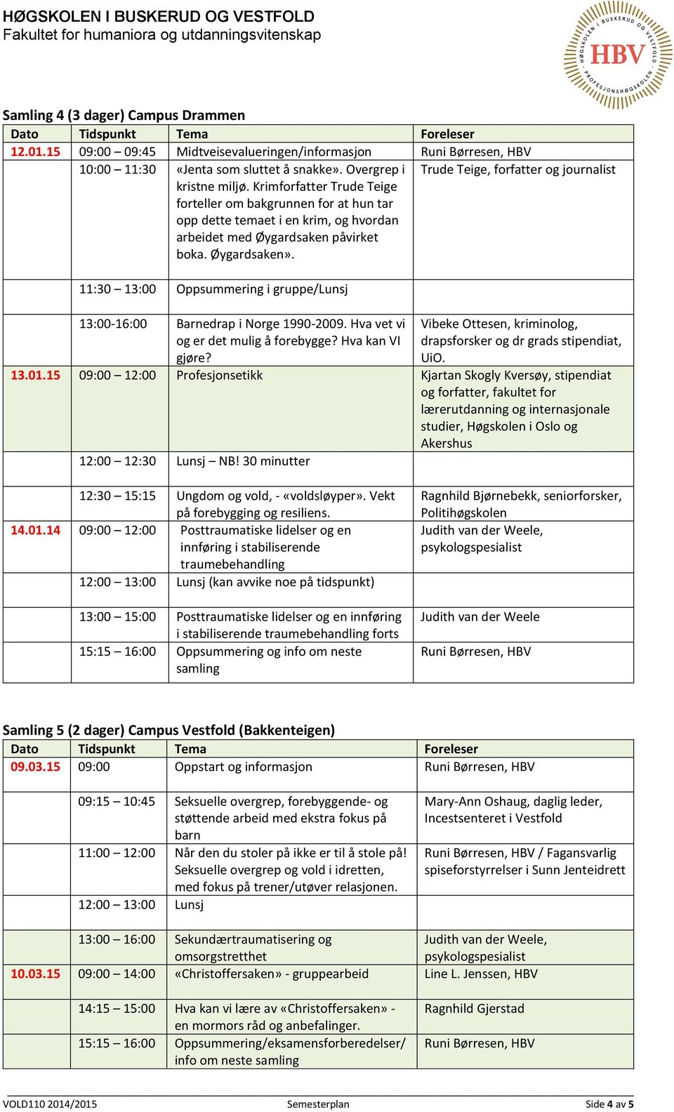 Trude Teige, forfatter og journalist 11:30 13:00 Oppsummering i gruppe/lunsj 13:00-16:00 Barnedrap i Norge 1990-2009. Hva vet vi og er det mulig å forebygge? Hva kan VI gjøre?