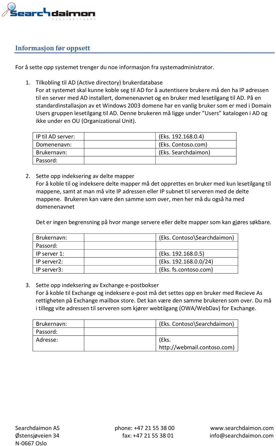 bruker med lesetilgang til AD. På en standardinstallasjon av et Windows 2003 domene har en vanlig bruker som er med i Domain Users gruppen lesetilgang til AD.