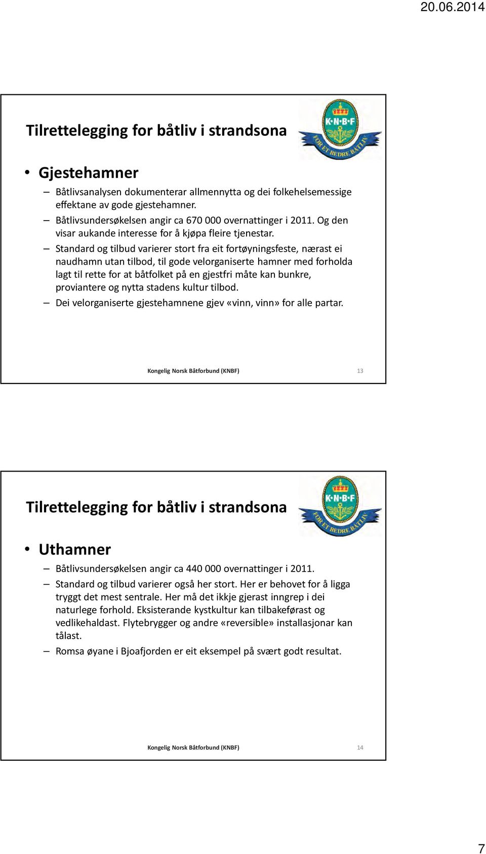 Standard og tilbud varierer stort fra eit fortøyningsfeste, nærast ei naudhamn utan tilbod, til gode velorganiserte hamner med forholda lagt til rette for at båtfolket på en gjestfri måte kan bunkre,