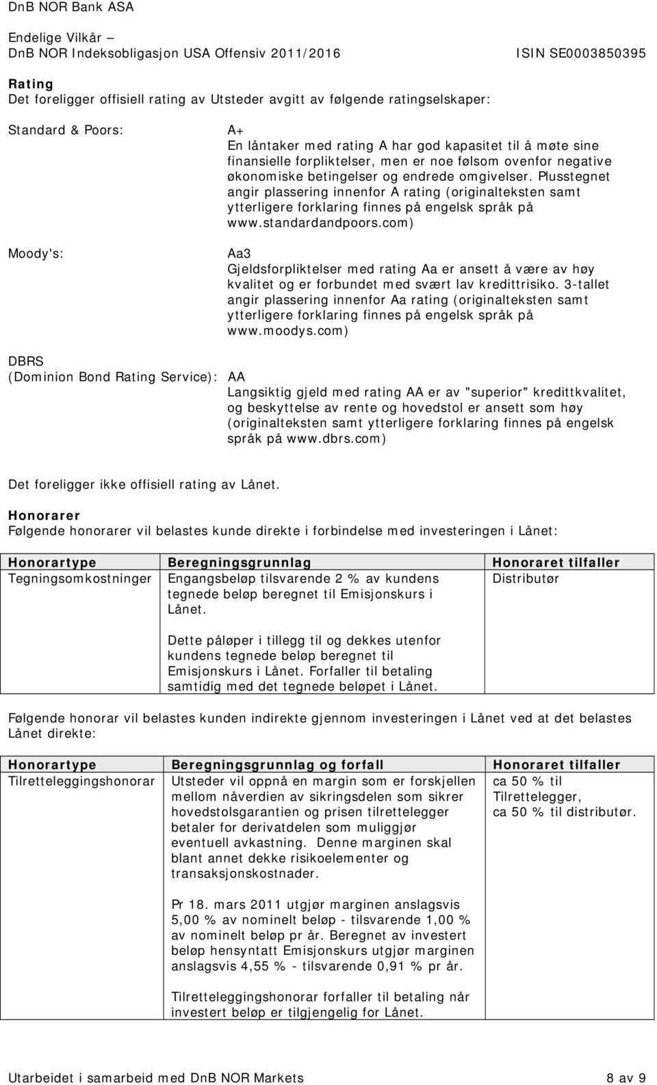 standardandpoors.com) Moody's: Aa3 Gjeldsforpliktelser med rating Aa er ansett å være av høy kvalitet og er forbundet med svært lav kredittrisiko.