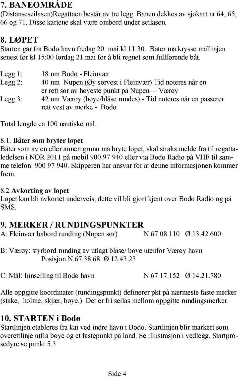Legg 1: Legg 2: Legg 3: 18 nm Bodø - Fleinvær 40 nm Nupen (Øy sørvest i Fleinvær) Tid noteres når en er rett sør av høyeste punkt på Nupen Værøy 42 nm Værøy (bøye/blåse rundes) - Tid noteres når en
