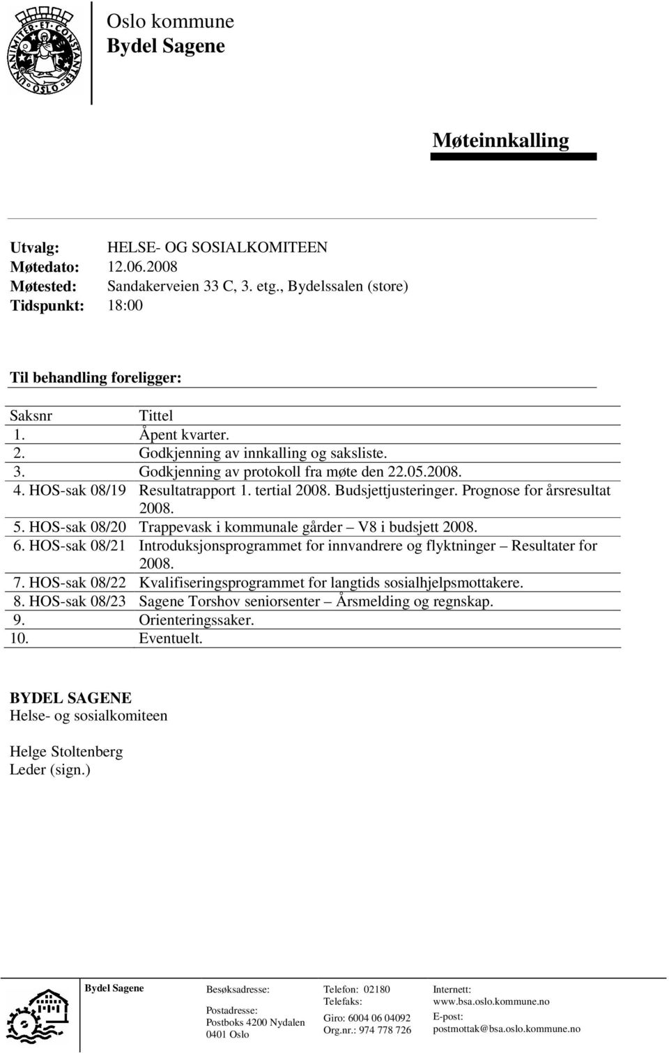 HOS-sak 08/19 Resultatrapport 1. tertial 2008. Budsjettjusteringer. Prognose for årsresultat 2008. 5. HOS-sak 08/20 Trappevask i kommunale gårder V8 i budsjett 2008. 6.