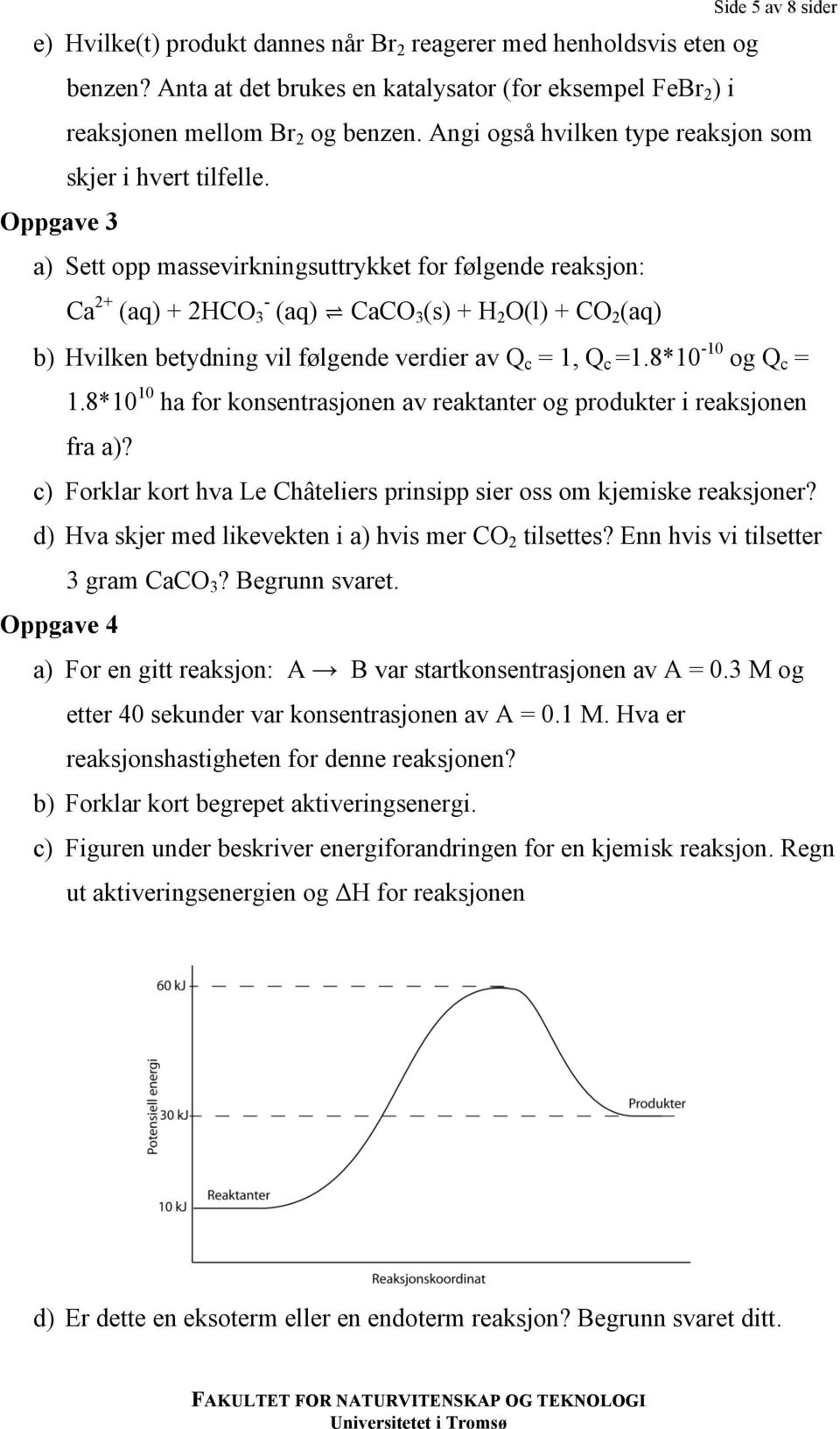 Oppgave 3 a) Sett opp massevirkningsuttrykket for følgende reaksjon: Ca 2+ (aq) + 2HCO - 3 (aq) CaCO 3 (s) + H 2 O(l) + CO 2 (aq) b) Hvilken betydning vil følgende verdier av Q c = 1, Q c =1.