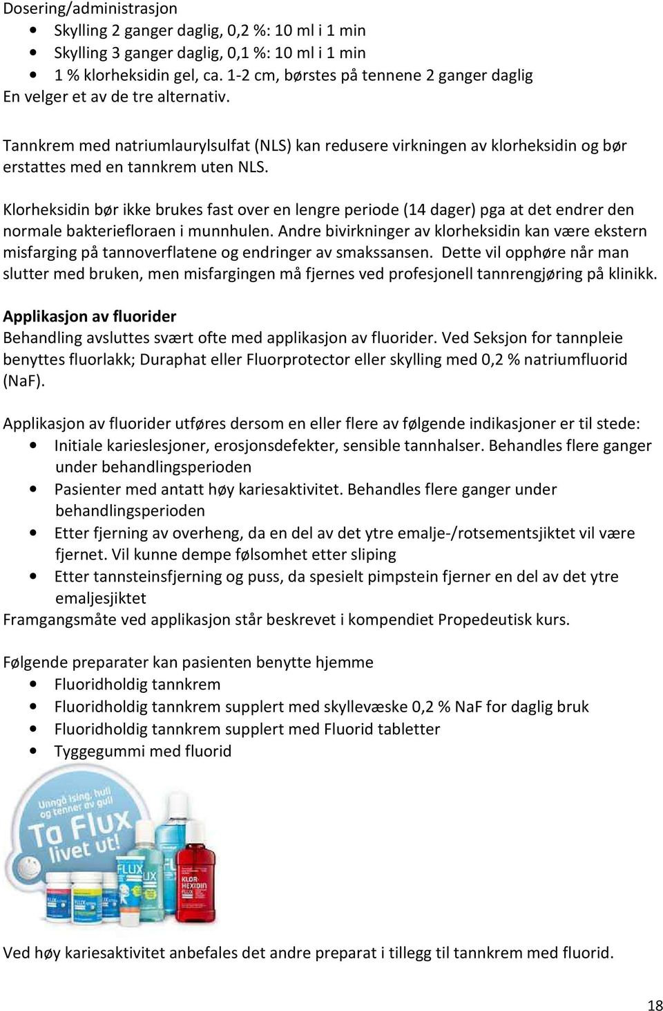 Klorheksidin bør ikke brukes fast over en lengre periode (14 dager) pga at det endrer den normale bakteriefloraen i munnhulen.