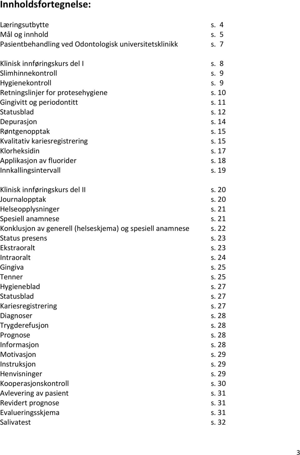 17 Applikasjon av fluorider s. 18 Innkallingsintervall s. 19 Klinisk innføringskurs del II s. 20 Journalopptak s. 20 Helseopplysninger s. 21 Spesiell anamnese s.