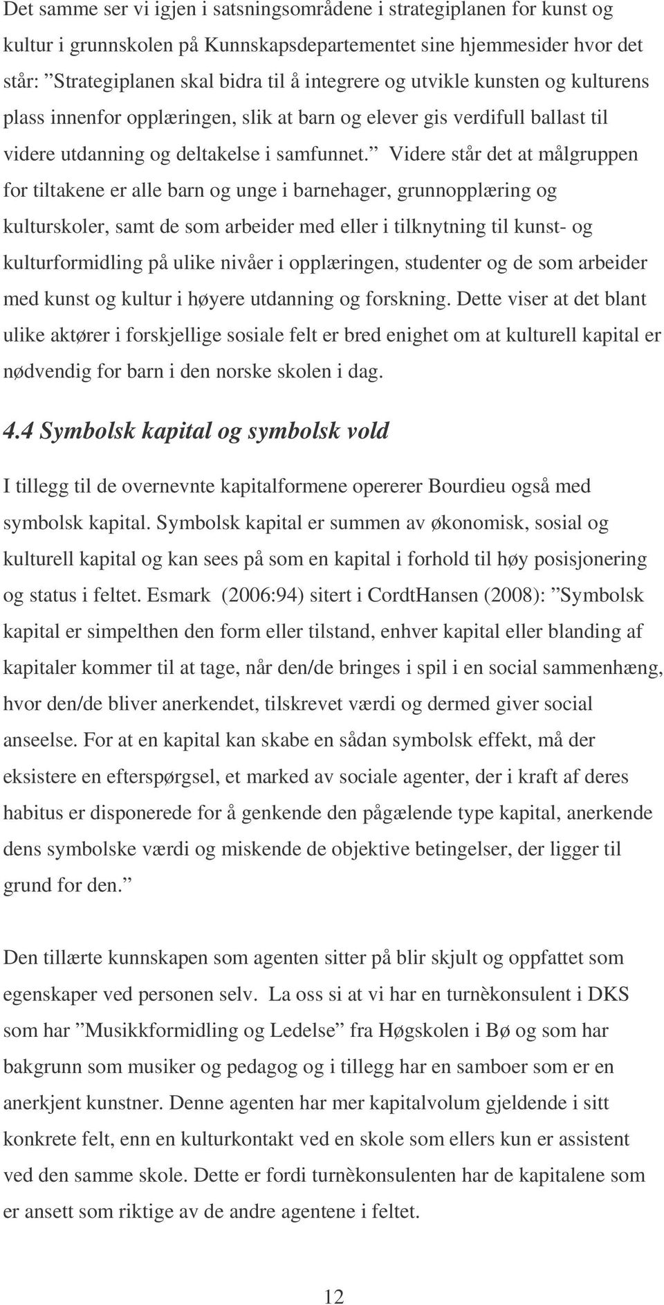 Videre står det at målgruppen for tiltakene er alle barn og unge i barnehager, grunnopplæring og kulturskoler, samt de som arbeider med eller i tilknytning til kunst- og kulturformidling på ulike