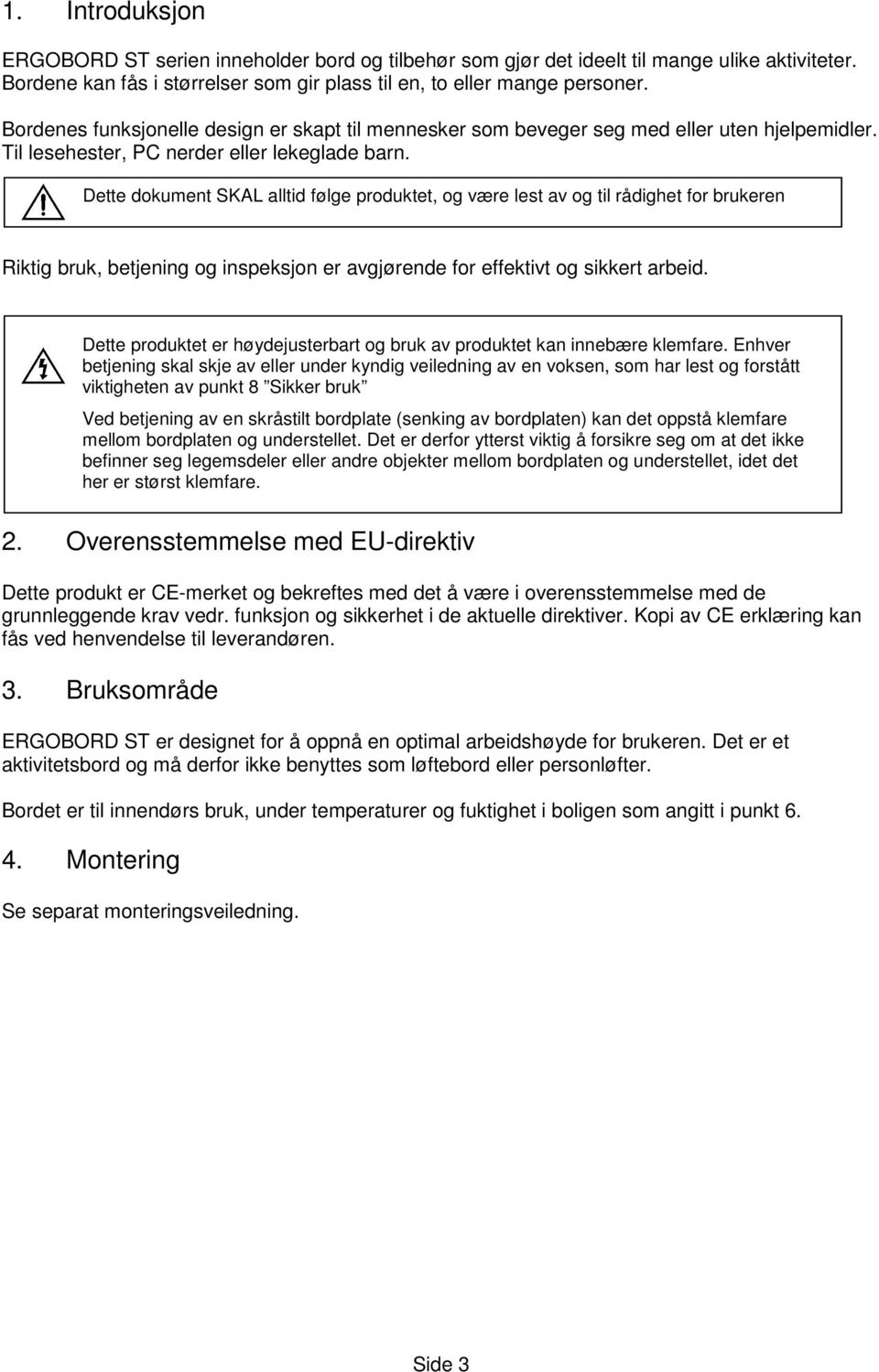 Dette dokument SKAL alltid følge produktet, og være lest av og til rådighet for brukeren Riktig bruk, betjening og inspeksjon er avgjørende for effektivt og sikkert arbeid.