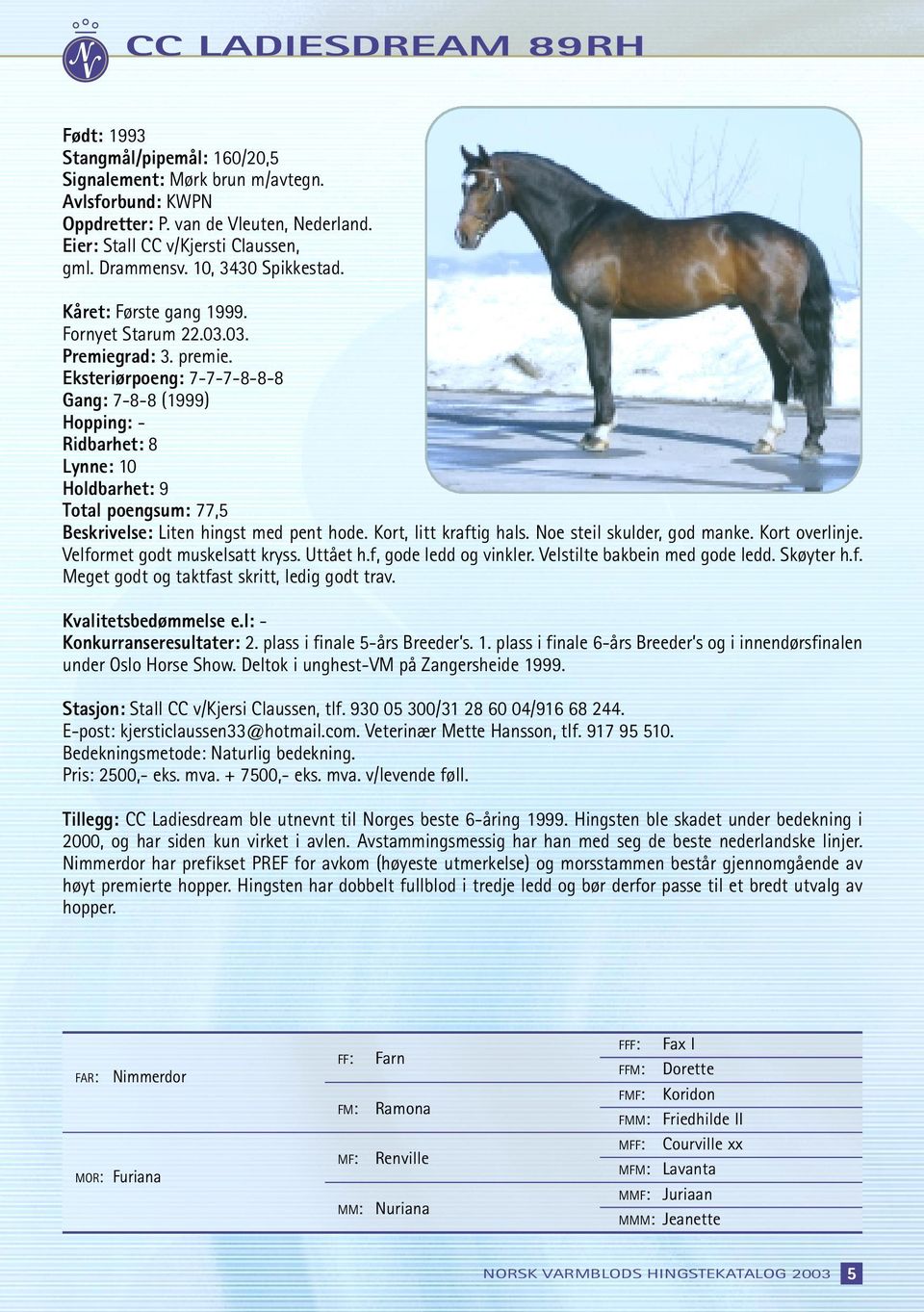 Eksteriørpoeng: 7-7-7-8-8-8 Gang: 7-8-8 (1999) Hopping: - Ridbarhet: 8 Lynne: 10 Holdbarhet: 9 Total poengsum: 77,5 Beskrivelse: Liten hingst med pent hode. Kort, litt kraftig hals.